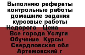 Выполняю рефераты, контрольные работы, домашние задания, курсовые работы. Недорого › Цена ­ 500 - Все города Услуги » Обучение. Курсы   . Свердловская обл.,Артемовский г.